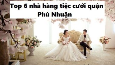Top 6 nhà hàng tiệc cưới ở quận Phú Nhuận – tp. Hồ Chí Minh đẹp và nổi tiếng