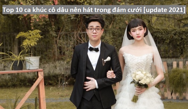 Top 10 ca khúc cô dâu nên hát trong đám cưới [update 2022]